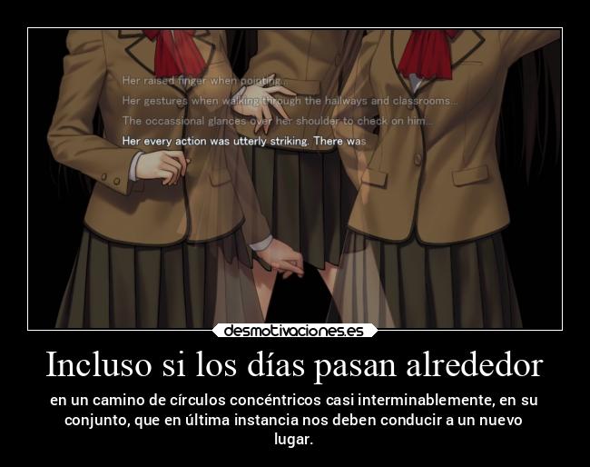 Incluso si los días pasan alrededor - en un camino de círculos concéntricos casi interminablemente, en su
conjunto, que en última instancia nos deben conducir a un nuevo
lugar.