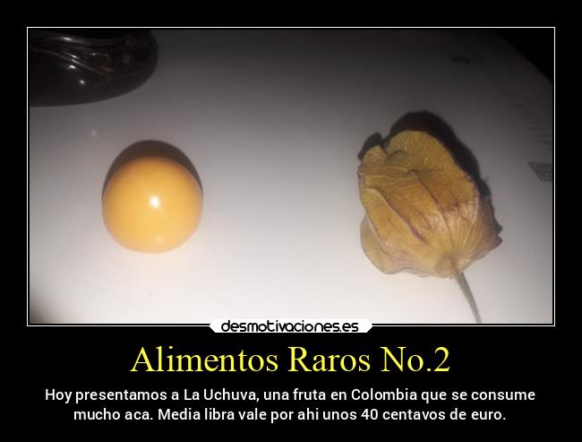 Alimentos Raros No.2 - Hoy presentamos a La Uchuva, una fruta en Colombia que se consume
mucho aca. Media libra vale por ahi unos 40 centavos de euro.