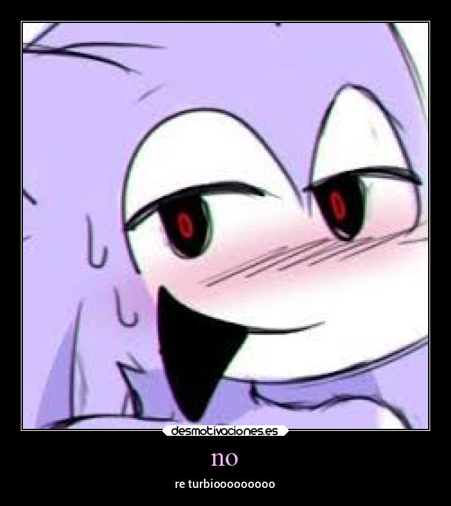 no - re turbiooooooooo