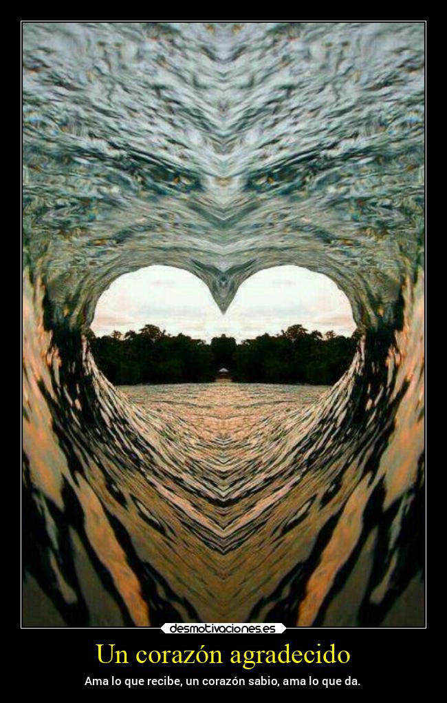 Un corazón agradecido - Ama lo que recibe, un corazón sabio, ama lo que da.