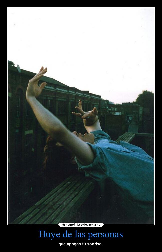 Huye de las personas - que apagan tu sonrisa.