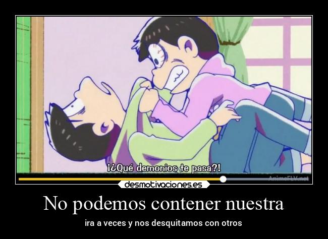 No podemos contener nuestra - ira a veces y nos desquitamos con otros