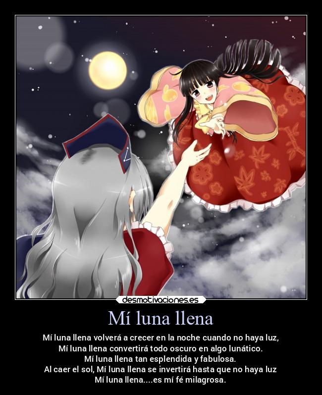 Mí luna llena - Mí luna llena volverá a crecer en la noche cuando no haya luz,
Mí luna llena convertirá todo oscuro en algo lunático.
Mí luna llena tan esplendida y fabulosa.
Al caer el sol, Mí luna llena se invertirá hasta que no haya luz
Mí luna llena....es mí fé milagrosa.