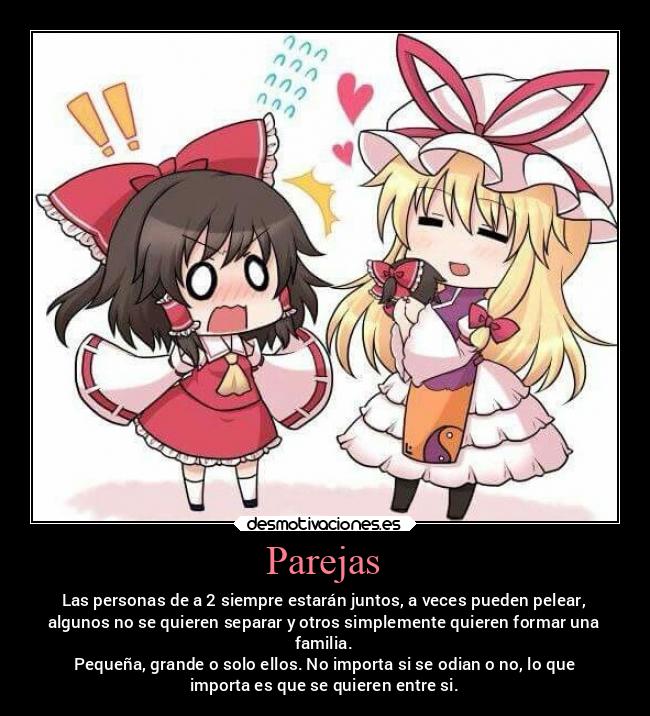 Parejas - Las personas de a 2 siempre estarán juntos, a veces pueden pelear,
algunos no se quieren separar y otros simplemente quieren formar una
familia.
Pequeña, grande o solo ellos. No importa si se odian o no, lo que
importa es que se quieren entre si.