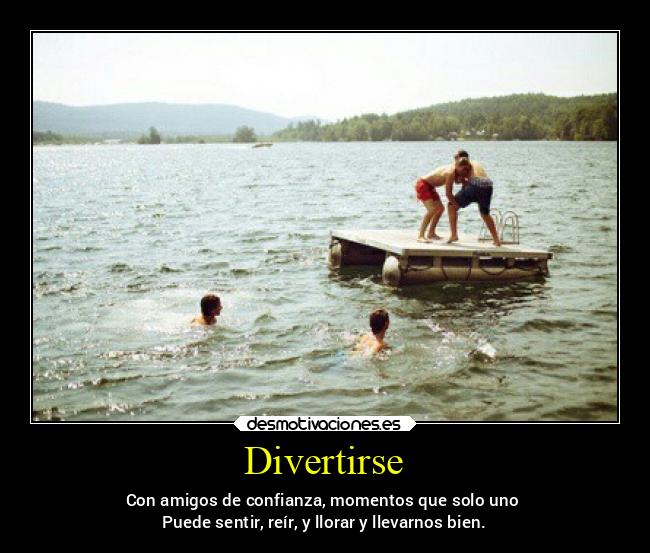 Divertirse - Con amigos de confianza, momentos que solo uno
Puede sentir, reír, y llorar y llevarnos bien.