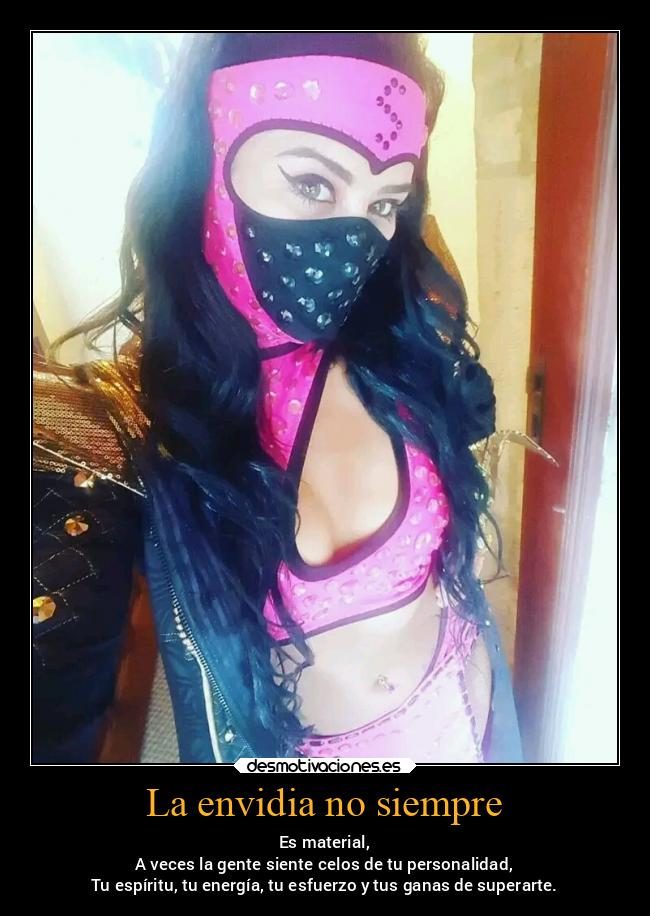 La envidia no siempre - Es material,
A veces la gente siente celos de tu personalidad,
Tu espíritu, tu energía, tu esfuerzo y tus ganas de superarte.