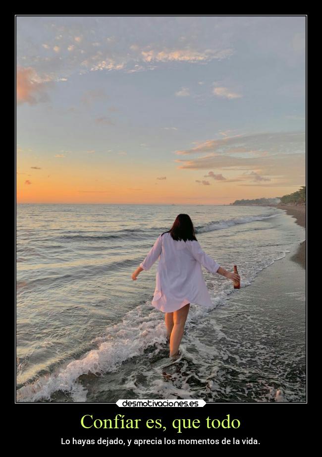 Confíar es, que todo - Lo hayas dejado, y aprecia los momentos de la vida.