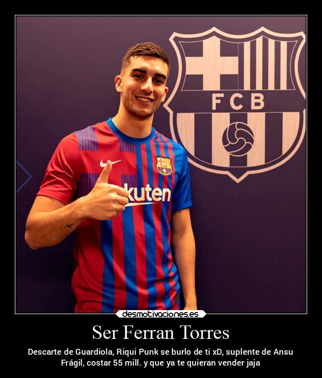 Ser Ferran Torres - Descarte de Guardiola, Riqui Punk se burlo de ti xD, suplente de Ansu
Frágil, costar 55 mill. y que ya te quieran vender jaja