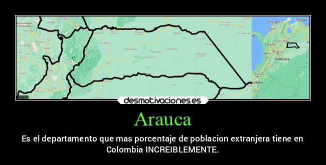 Arauca - Es el departamento que mas porcentaje de poblacion extranjera tiene en
Colombia INCREIBLEMENTE.