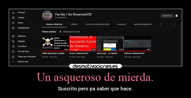 Un asqueroso de mierda. - Suscrito pero pa saber que hace.