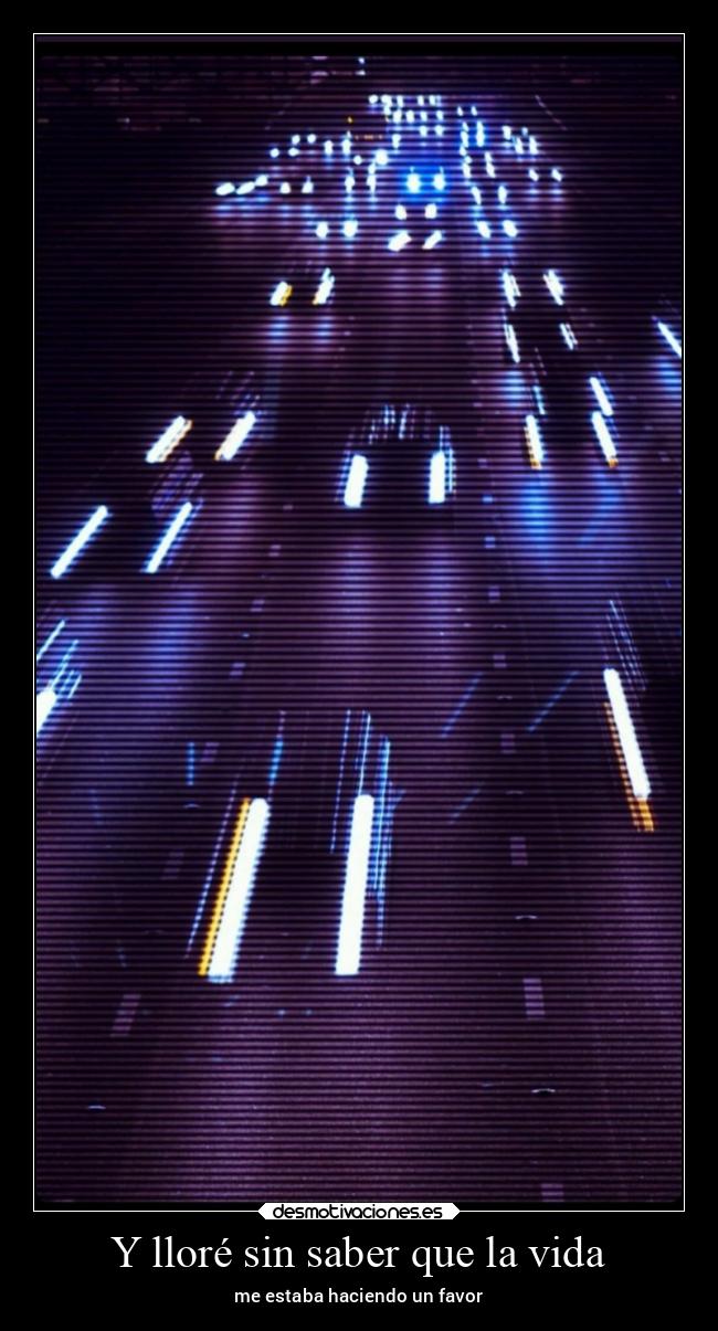 Y lloré sin saber que la vida - me estaba haciendo un favor
