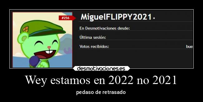 Wey estamos en 2022 no 2021 - pedaso de retrasado