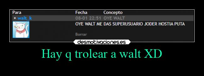 Hay q trolear a walt XD - 