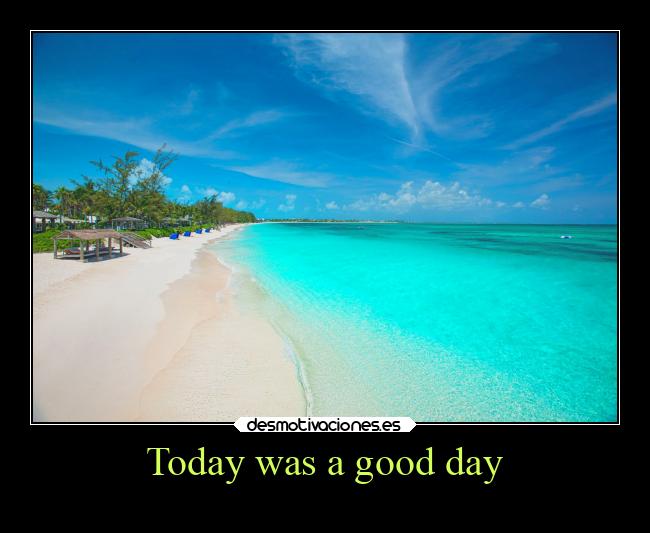 Today was a good day -