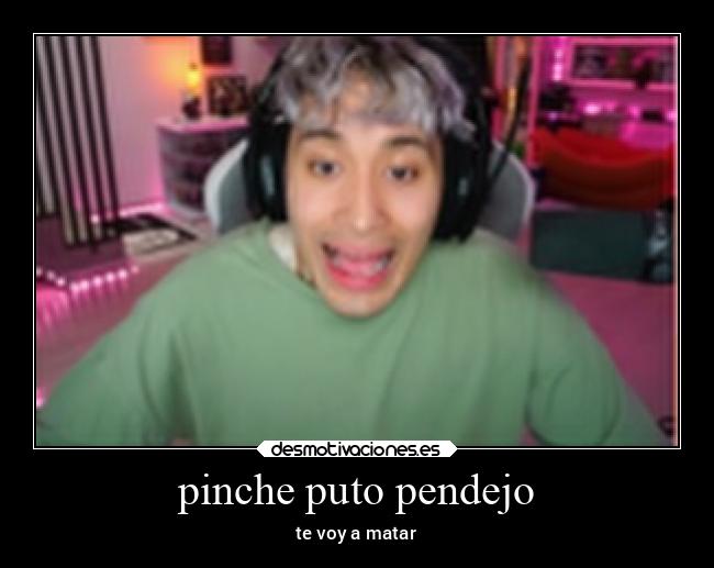 pinche puto pendejo -