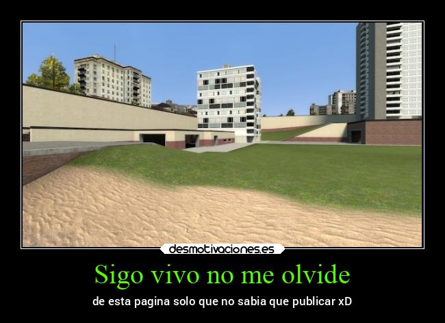 Sigo vivo no me olvide - de esta pagina solo que no sabia que publicar xD