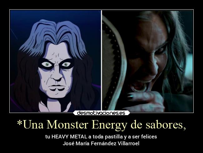 *Una Monster Energy de sabores, - tu HEAVY METAL a toda pastilla y a ser felices
José María Fernández Villarroel