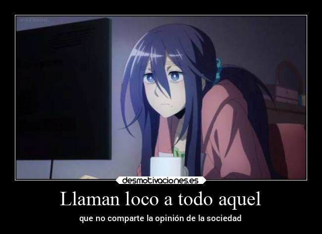 Llaman loco a todo aquel - que no comparte la opinión de la sociedad