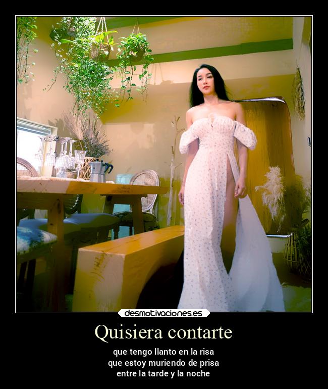 Quisiera contarte - que tengo llanto en la risa
que estoy muriendo de prisa
entre la tarde y la noche