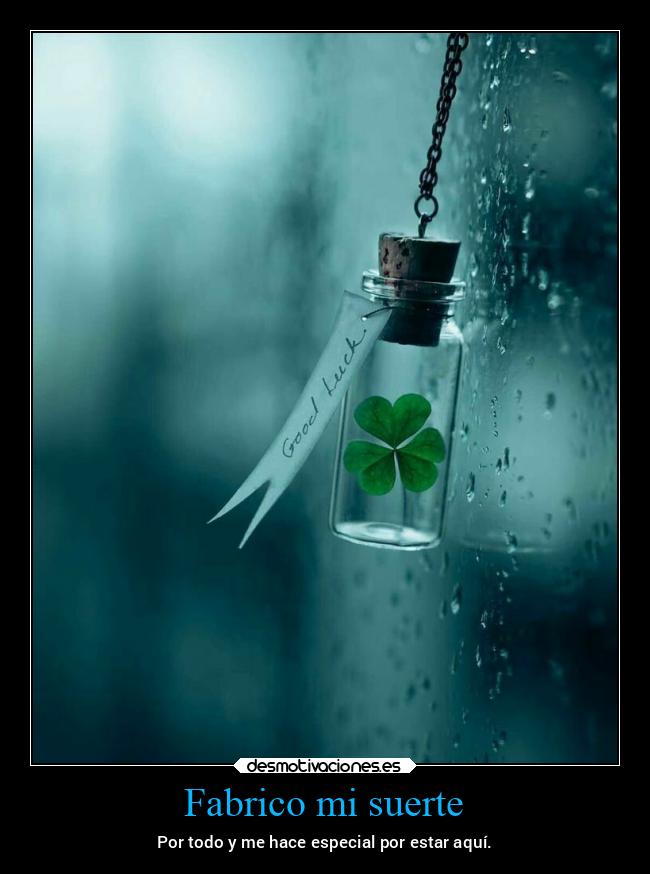 Fabrico mi suerte - Por todo y me hace especial por estar aquí.