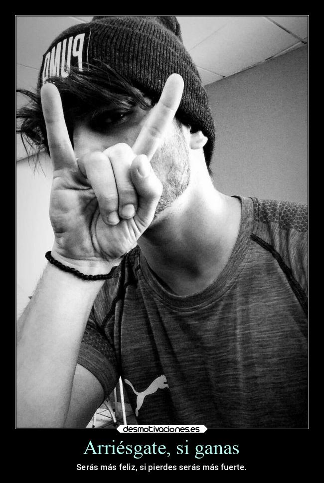 Arriésgate, si ganas - Serás más feliz, si pierdes serás más fuerte.