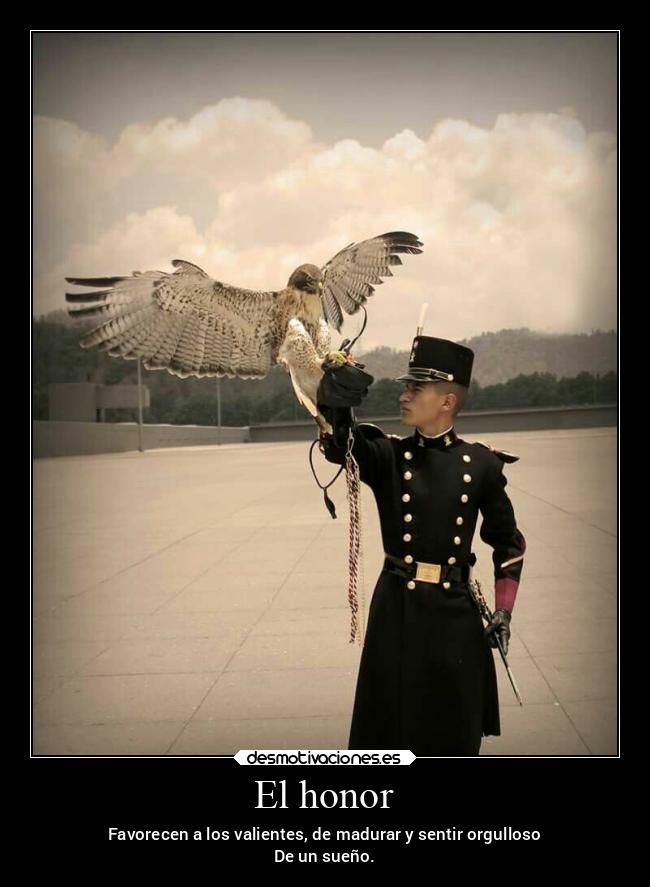 El honor - Favorecen a los valientes, de madurar y sentir orgulloso
De un sueño.