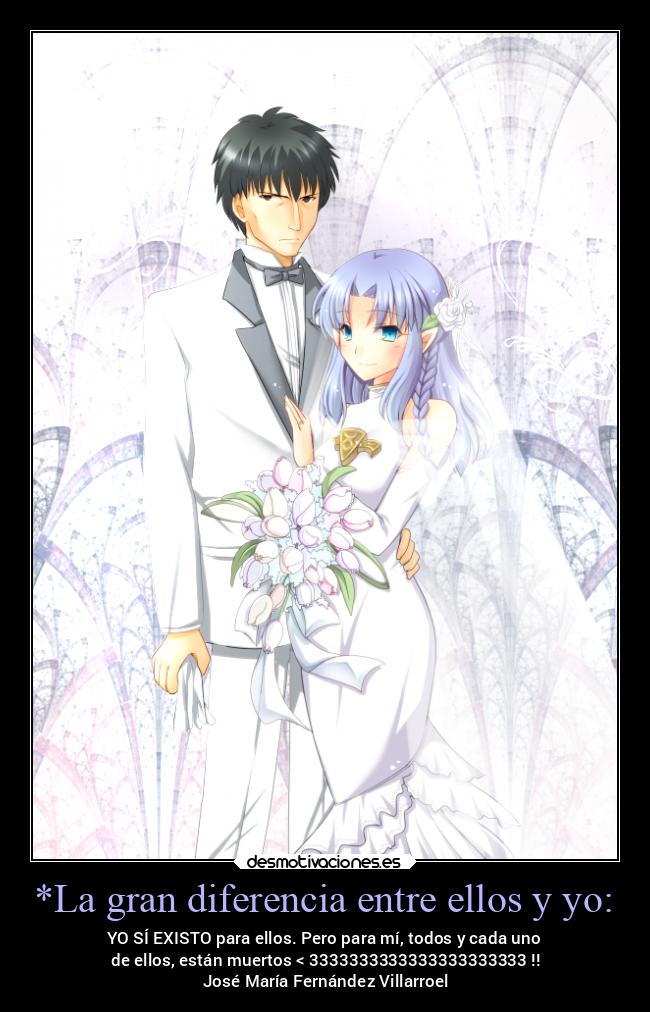 *La gran diferencia entre ellos y yo: - YO SÍ EXISTO para ellos. Pero para mí, todos y cada uno
de ellos, están muertos < 3333333333333333333333 !!
José María Fernández Villarroel