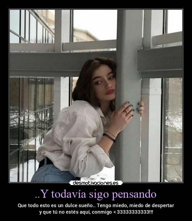 ..Y todavía sigo pensando - Que todo esto es un dulce sueño.. Tengo miedo, miedo de despertar
y que tú no estés aquí, conmigo < 33333333333!!!