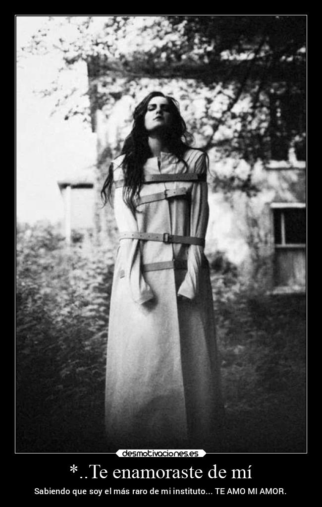 *..Te enamoraste de mí - Sabiendo que soy el más raro de mi instituto... TE AMO MI AMOR.