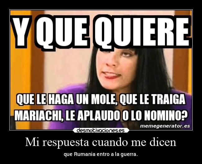 Mi respuesta cuando me dicen - que Rumania entro a la guerra.