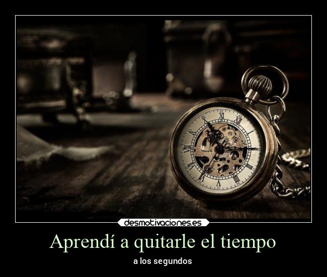 Aprendí a quitarle el tiempo - a los segundos