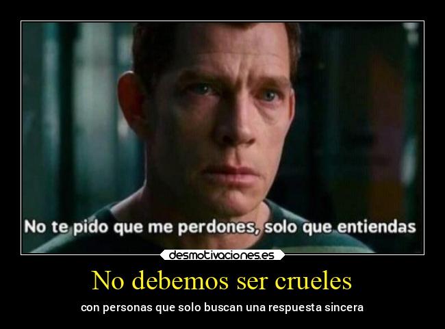 No debemos ser crueles - con personas que solo buscan una respuesta sincera