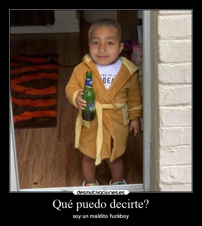 Qué puedo decirte? - soy un maldito fuckboy