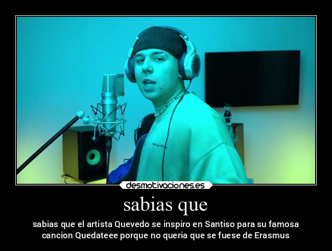 sabias que - sabias que el artista Quevedo se inspiro en Santiso para su famosa
cancion Quedateee porque no queria que se fuese de Erasmus