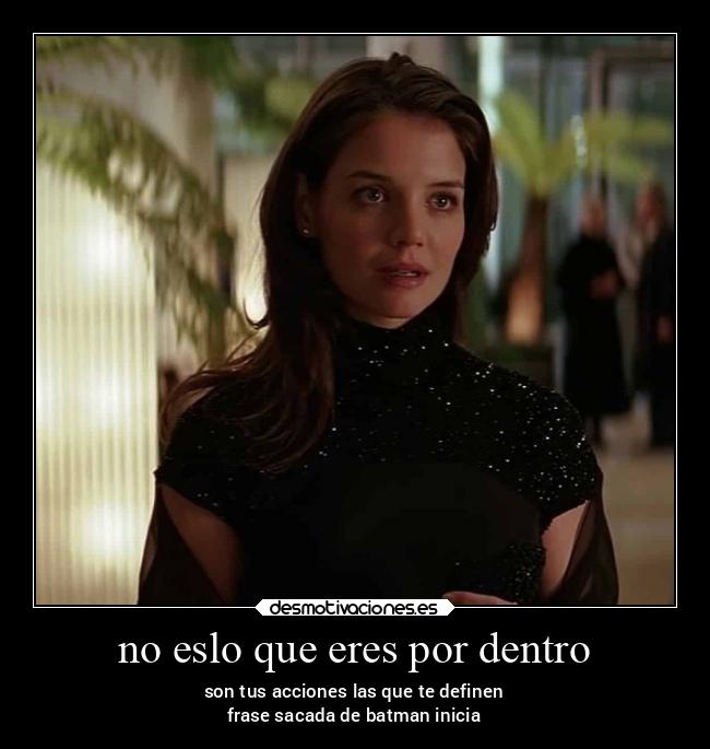 no eslo que eres por dentro - son tus acciones las que te definen
frase sacada de batman inicia