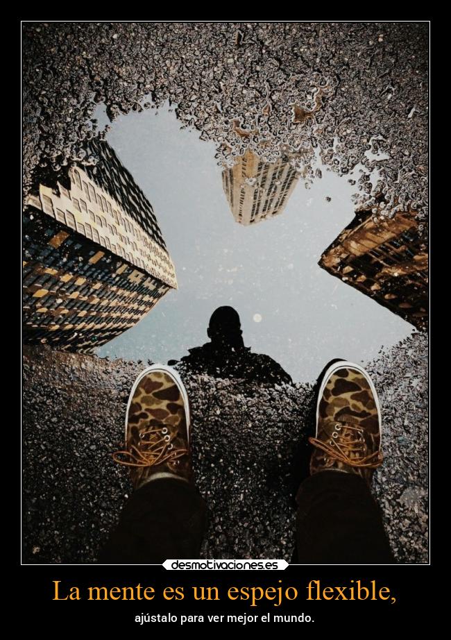 La mente es un espejo flexible, - ajústalo para ver mejor el mundo.