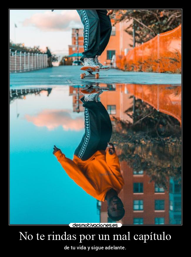 No te rindas por un mal capítulo - de tu vida y sigue adelante.