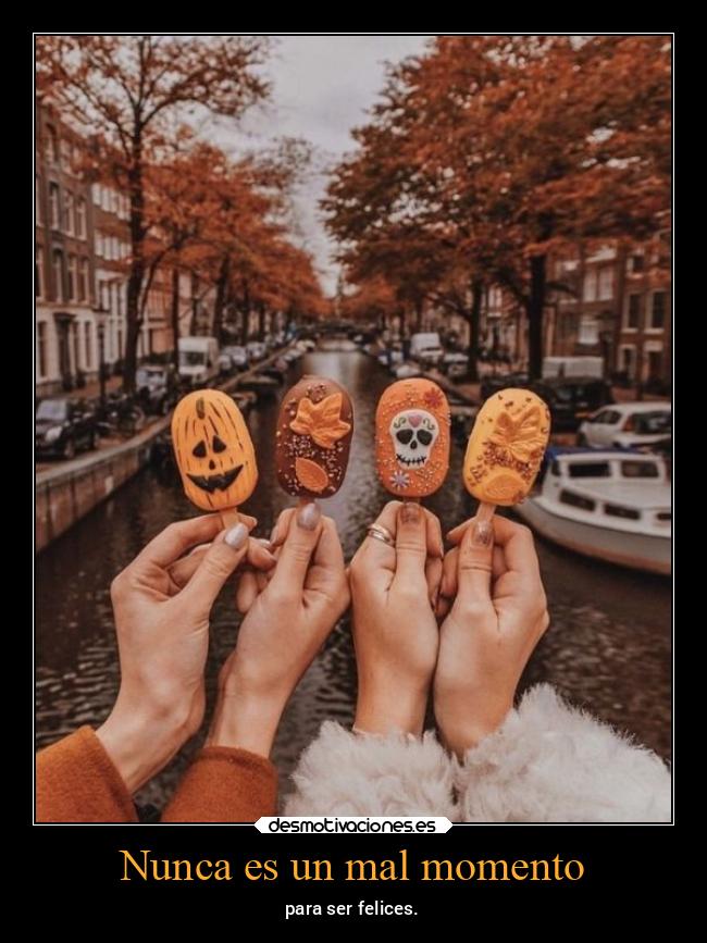 Nunca es un mal momento - para ser felices.