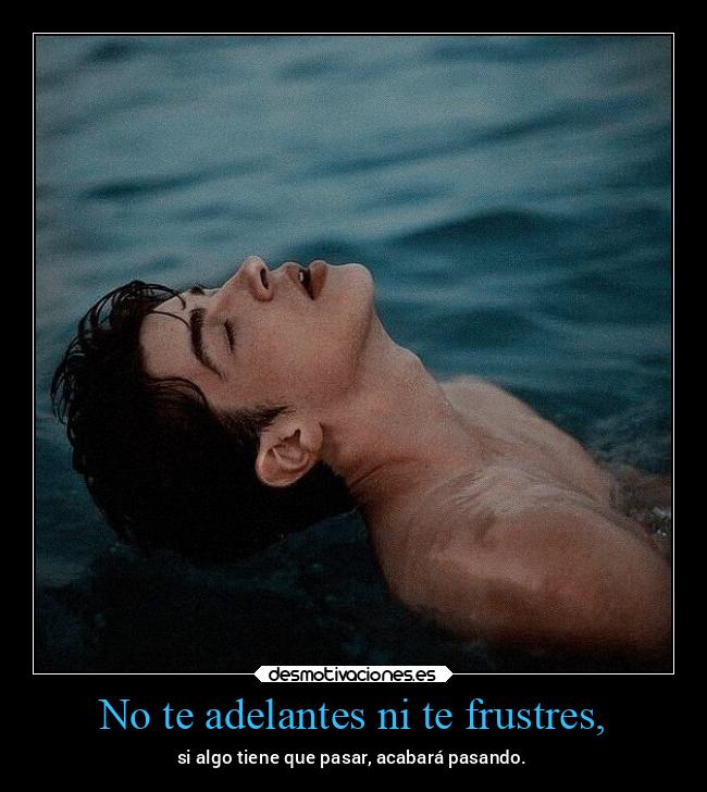No te adelantes ni te frustres, - 