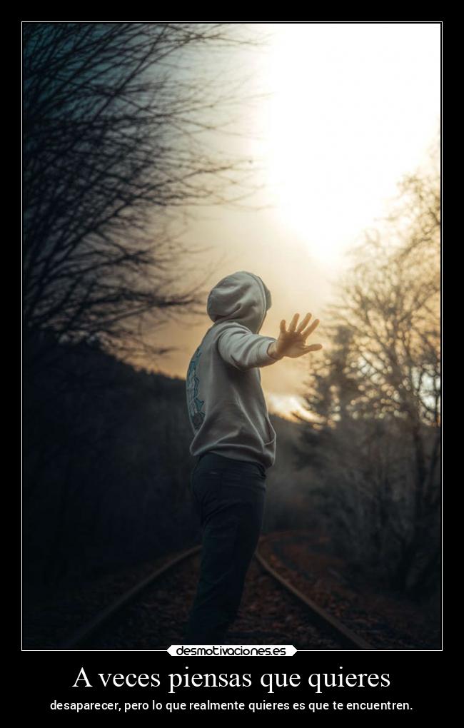 A veces piensas que quieres - desaparecer, pero lo que realmente quieres es que te encuentren.