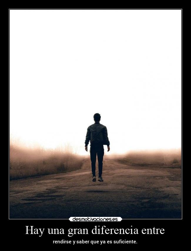 Hay una gran diferencia entre - rendirse y saber que ya es suficiente.