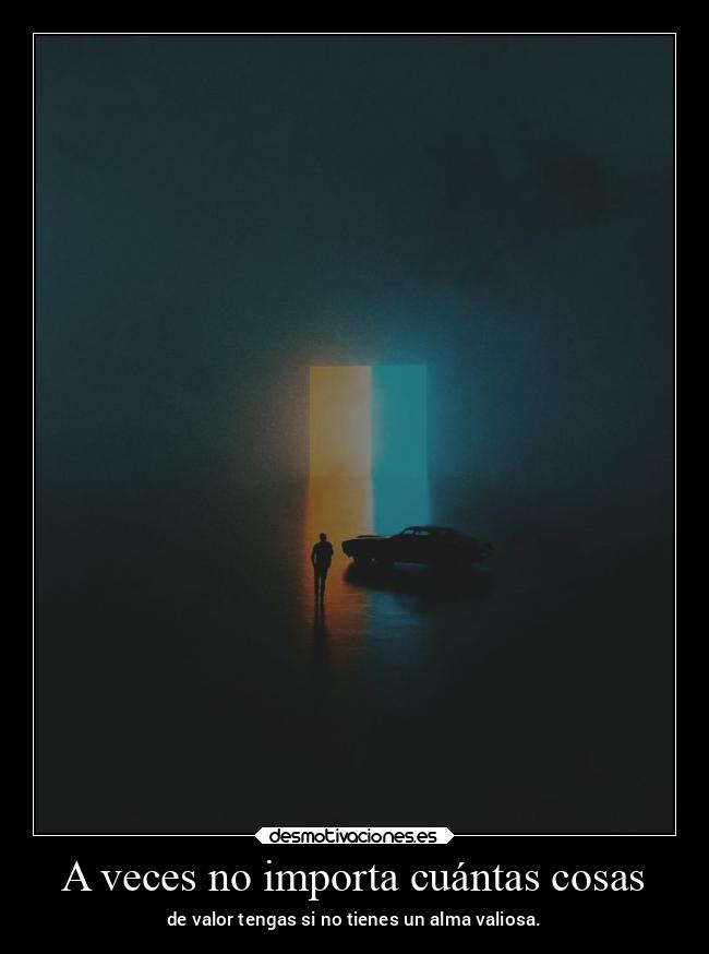 A veces no importa cuántas cosas - de valor tengas si no tienes un alma valiosa.
