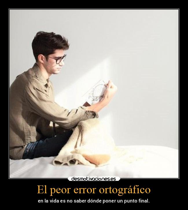 El peor error ortográfico - en la vida es no saber dónde poner un punto final.