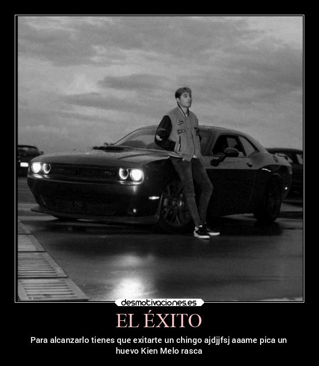 EL ÉXITO - Para alcanzarlo tienes que exitarte un chingo ajdjjfsj aaame pica un
huevo Kien Melo rasca