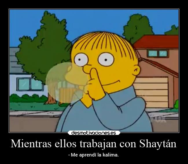 Mientras ellos trabajan con Shaytán - - Me aprendí la kalima.