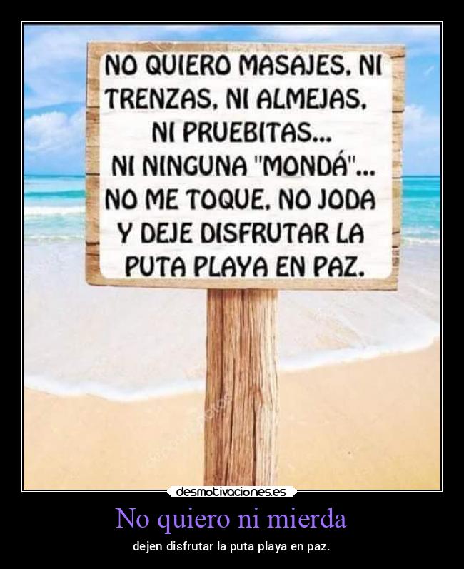 No quiero ni mierda - dejen disfrutar la puta playa en paz.