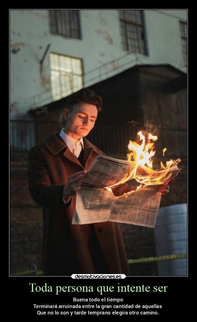 Toda persona que intente ser - Buena todo el tiempo
Terminará arruinada entre la gran cantidad de aquellas 
Que no lo son y tarde temprano elegira otro camino.