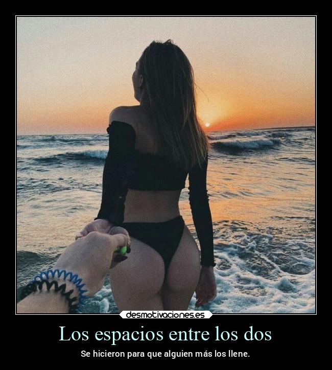 Los espacios entre los dos - Se hicieron para que alguien más los llene.