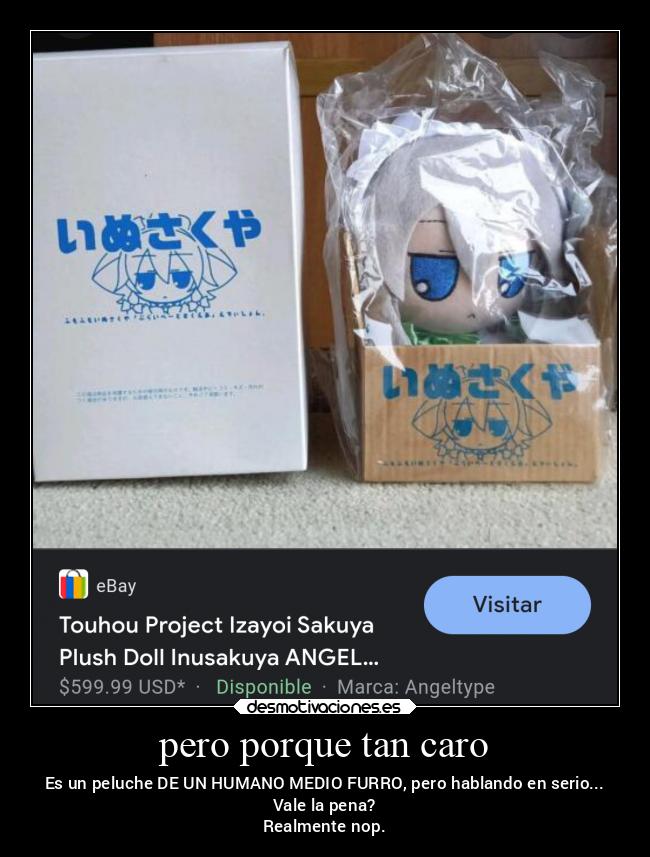 pero porque tan caro - Es un peluche DE UN HUMANO MEDIO FURRO, pero hablando en serio...
Vale la pena?
Realmente nop.