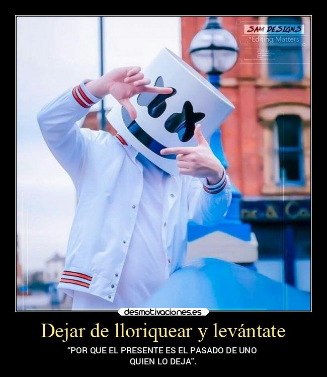 Dejar de lloriquear y levántate - “POR QUE EL PRESENTE ES EL PASADO DE UNO 
QUIEN LO DEJA.